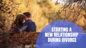 STARTING A NEW RELATIONSHIP DURING DIVORCE