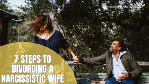 7 Steps To Divorcing A Narcissistic Wife